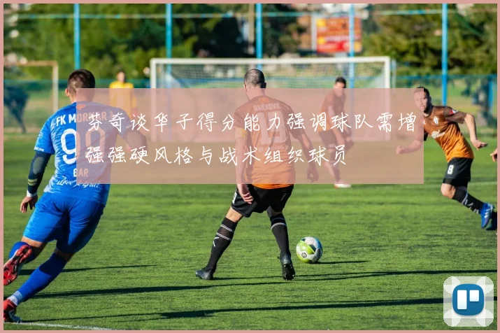 芬奇谈华子得分能力强调球队需增强强硬风格与战术组织球员