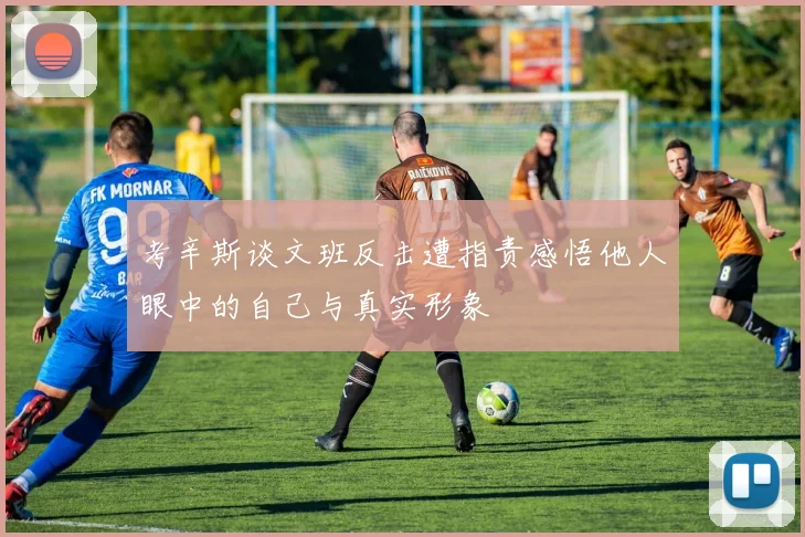 考辛斯谈文班反击遭指责感悟他人眼中的自己与真实形象