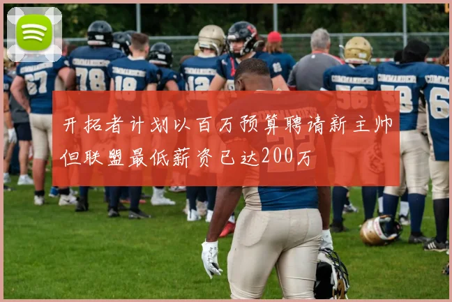 开拓者计划以百万预算聘请新主帅但联盟最低薪资已达200万