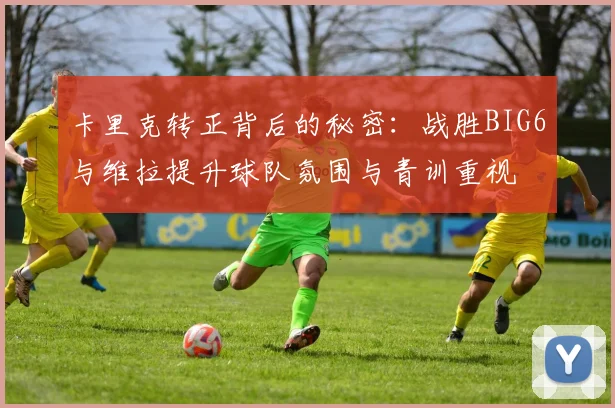 卡里克转正背后的秘密：战胜BIG6与维拉提升球队氛围与青训重视