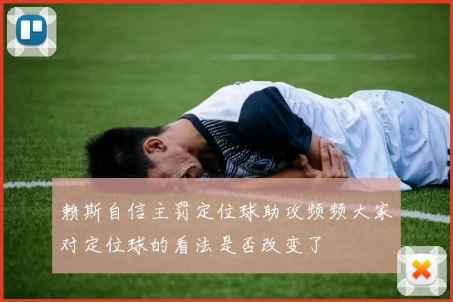 赖斯自信主罚定位球助攻频频大家对定位球的看法是否改变了