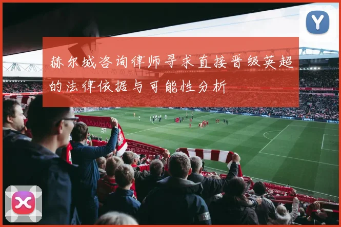 赫尔城咨询律师寻求直接晋级英超的法律依据与可能性分析