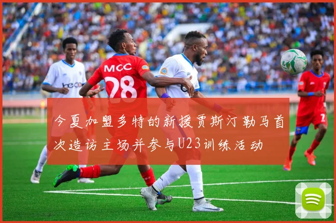 今夏加盟多特的新援贾斯汀勒马首次造访主场并参与U23训练活动